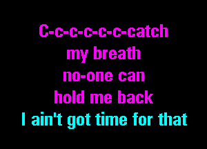 C-c-c-c-c-c-catch
my breath

no-one can
hold me back
I ain't got time for that