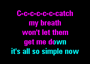 C-c-c-c-c-c-catch
my breath

won't let them
get me down
it's all so simple now