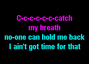 C-c-c-c-c-c-catch
my breath

no-one can hold me back
I ain't got time for that