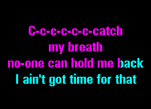 C-c-c-c-c-c-catch
my breath

no-one can hold me back
I ain't got time for that