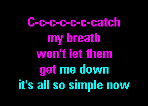 C-c-c-c-c-c-catch
my breath

won't let them
get me down
it's all so simple now