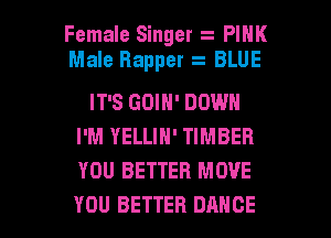 Female Singer PINK
Male Rapper BLUE
IT'S GOIN' DOWN
I'M YELLIN' TIMBER
YOU BETTER MOVE

YOU BETTER DANCE l