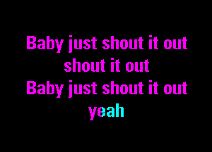 Baby just shout it out
shout it out

Baby just shout it out
yeah