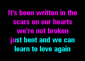 It's been written in the
scars on our hearts
we're not broken
iust bent and we can
learn to love again