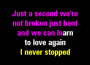 Just a second we're
not broken just bent

and we can learn
to love again
I never stopped