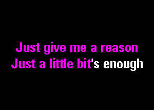 Just give me a reason

Just a little bit's enough