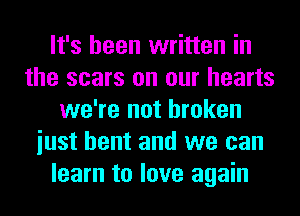It's been written in
the scars on our hearts
we're not broken
iust bent and we can
learn to love again