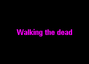 Walking the dead