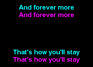 And forever more
And forever more

That's how you'll stay
That's how you'll stay