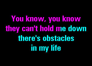 You know, you know
they can't hold me down

there's obstacles
in my life