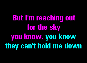 But I'm reaching out
for the sky

you know, you know
they can't hold me down