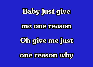 Baby just give

me one reason

Oh give me just

one reason why