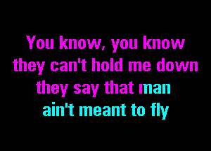 You know, you know
they can't hold me down
they say that man
ain't meant to fly