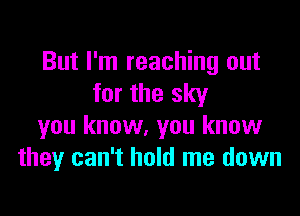 But I'm reaching out
for the sky

you know, you know
they can't hold me down