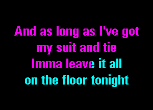 And as long as I've got
my suit and tie

lmma leave it all
on the floor tonight
