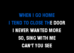 WHEN I GO HOME
l TEHD TO CLOSE THE DOOR
I NEVER WANTED MORE
80, SING WITH ME

CAN'T YOU SEE l