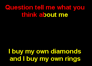 Question tell me what you
think about me

I buy my own diamonds
and I buy my own rings