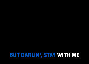 BUT DARLIH', STAY WITH ME