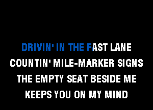 DRIVIH' IN THE FAST LANE
COUNTIH' MlLE-MARKER SIGNS
THE EMPTY SEAT BESIDE ME
KEEPS YOU ON MY MIND