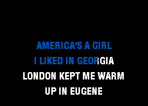 HMERICR'S A GIRL
l LIKED IN GEORGIA
LONDON KEPT ME WARM
UP IN EUGENE