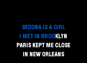 SEDONA ISA GIRL

I MET IH BROOKLYN
PARIS KEPT ME CLOSE
IN MEN'S.I OBLEHHS