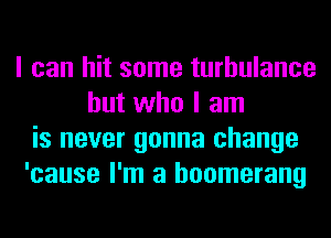I can hit some turbulence
but who I am
is never gonna change
'cause I'm a boomerang