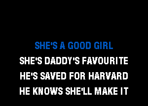 SHE'S A GOOD GIRL
SHE'S DADDY'S FAVOURITE
HE'S SAVED FOR HARVARD
HE KNOWS SHE'LL MAKE IT
