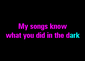 My songs know

what you did in the dark