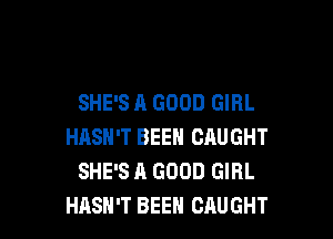 SHE'S A GOOD GIRL

HASN'T BEEN CAUGHT
SHE'S A GOOD GIRL
HASH'T BEEH CAUGHT