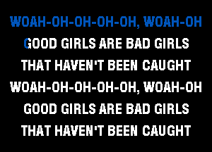 WOAH-OH-OH-OH-OH, WOAH-OH
GOOD GIRLS ARE BAD GIRLS
THAT HAVEN'T BEEN CAUGHT

WOAH-OH-OH-OH-OH, WOAH-OH
GOOD GIRLS ARE BAD GIRLS
THAT HAVEN'T BEEN CAUGHT
