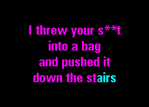 I threw your smst
into a bag

and pushed it
down the stairs