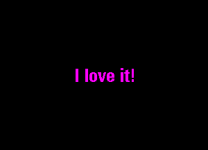 I love it!