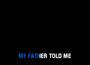 MY FATHER TOLD ME