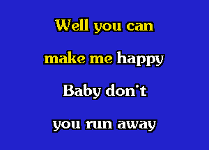 Well you can

make me happy

Baby don't

you run away