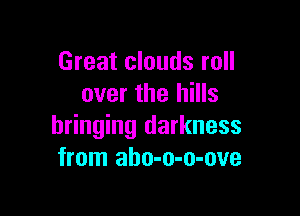 Great clouds roll
over the hills

bringing darkness
from aho-o-o-ove