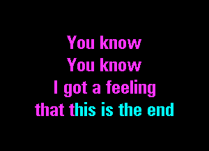 You know
You know

I got a feeling
that this is the end