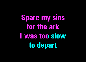 Spare my sins
for the ark

l was too slow
to depart
