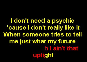 in my love life

It's alright huh I ain't that
uptight