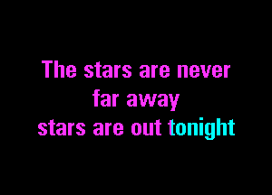 The stars are never

far away
stars are out tonight