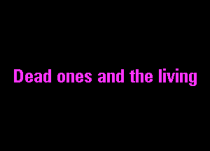 Dead ones and the living