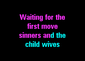 Waiting for the
first move

sinners and the
child wives
