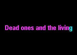 Dead ones and the living