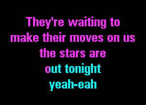 They're waiting to
make their moves on us

the stars are
out tonight
yeah-eah