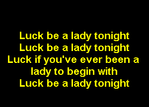 Luck be a lady tonight
Luck be a lady tonight
Luck if you've ever been a
lady to begin with
Luck be a lady tonight