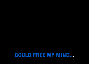 COULD FREE MY MIND...