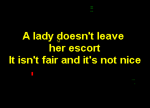 A lady goesn't leave
her escort

It isn't fair and it's not nice