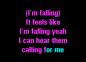 (I'm falling)
It feels like

I'm falling yeah
I can hear them
calling for me
