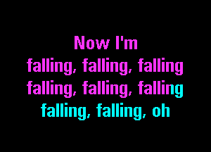 Now I'm
falling, falling. falling

falling, falling. falling
falling, falling, oh