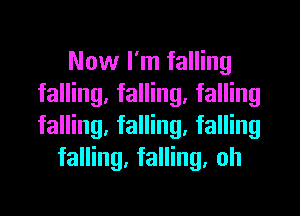 Now I'm falling
falling, falling, falling
falling, falling, falling

falling, falling, oh