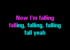 Now I'm falling

falling, falling, falling
fall yeah